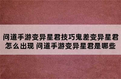 问道手游变异星君技巧鬼差变异星君怎么出现 问道手游变异星君是哪些